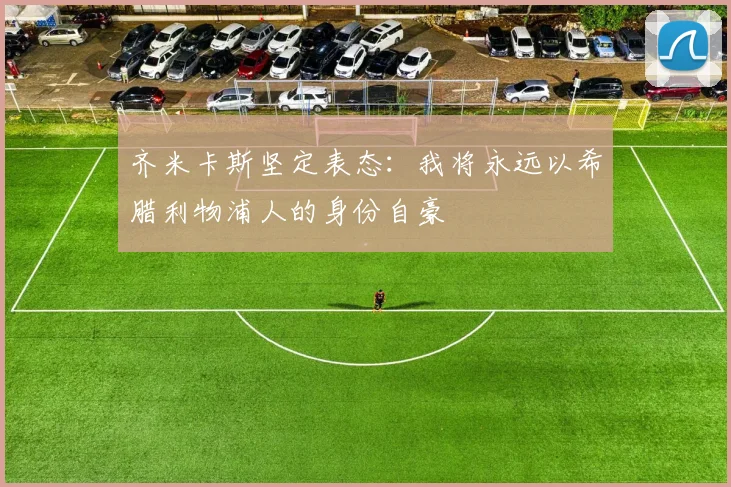 齐米卡斯坚定表态：我将永远以希腊利物浦人的身份自豪