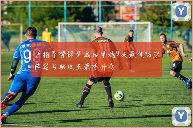 卢指导赞保罗成就卓越9次最佳防守阵容与助攻王荣誉并存