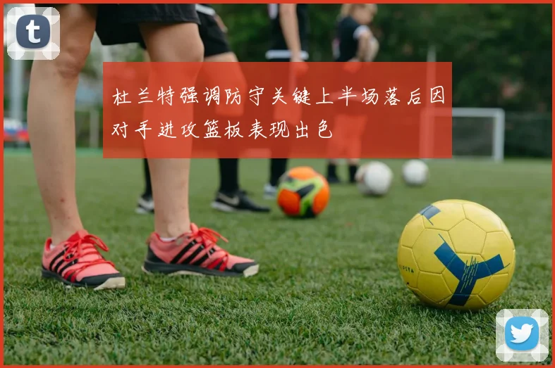 杜兰特强调防守关键上半场落后因对手进攻篮板表现出色