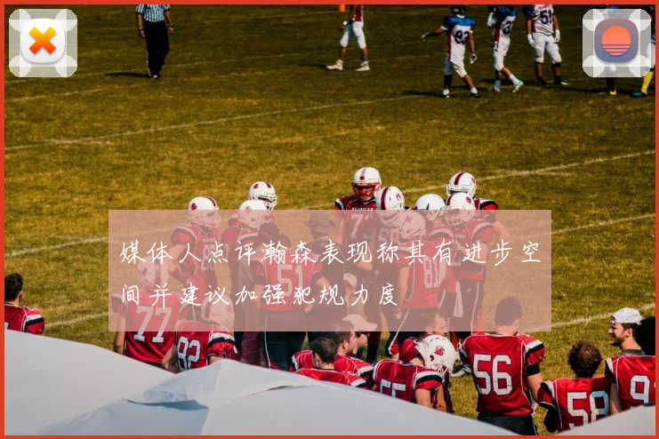 媒体人点评瀚森表现称其有进步空间并建议加强犯规力度