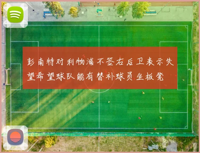 彭南特对利物浦不签右后卫表示失望希望球队能有替补球员坐板凳