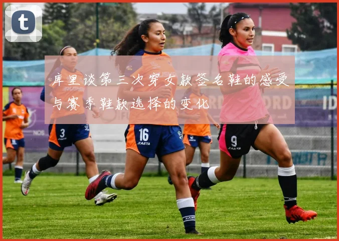 库里谈第三次穿女款签名鞋的感受与赛季鞋款选择的变化