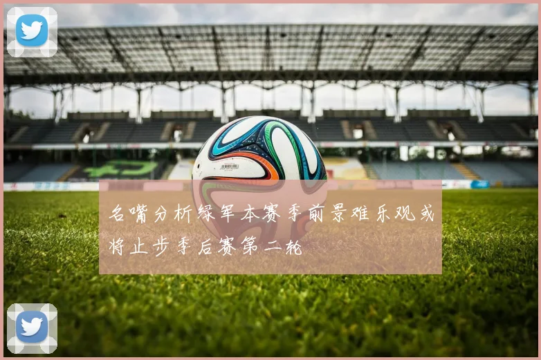 名嘴分析绿军本赛季前景难乐观或将止步季后赛第二轮