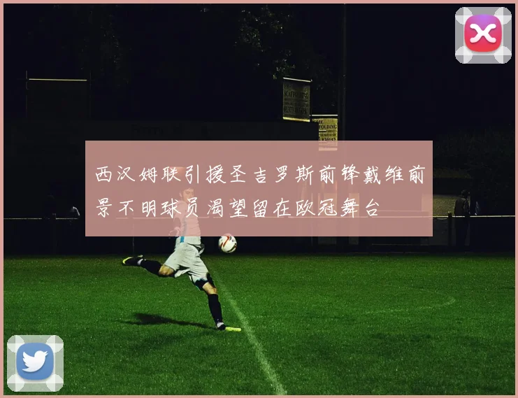 西汉姆联引援圣吉罗斯前锋戴维前景不明球员渴望留在欧冠舞台