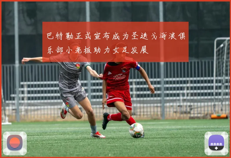 巴特勒正式宣布成为圣迭戈海浪俱乐部小老板助力女足发展