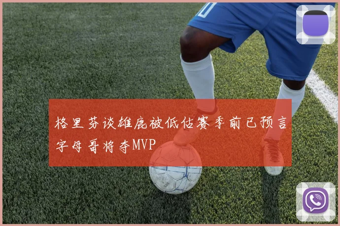 格里芬谈雄鹿被低估赛季前已预言字母哥将夺MVP