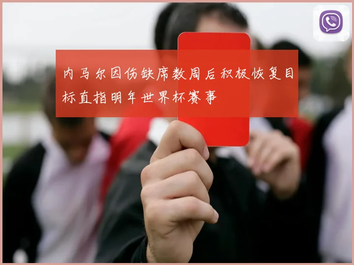 内马尔因伤缺席数周后积极恢复目标直指明年世界杯赛事