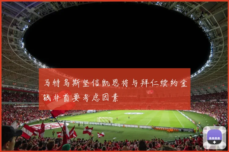 马特乌斯坚信凯恩将与拜仁续约金钱非首要考虑因素