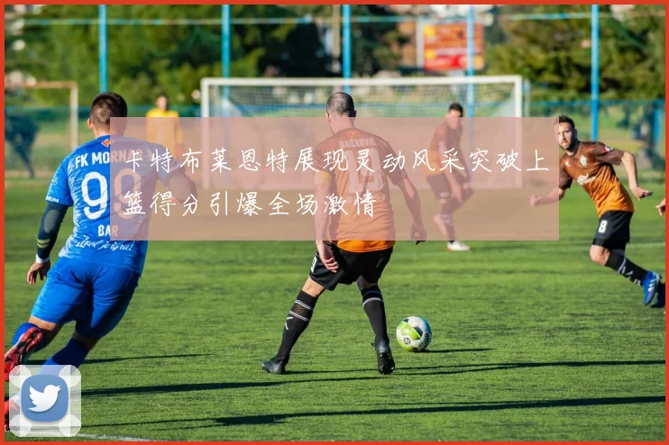卡特布莱恩特展现灵动风采突破上篮得分引爆全场激情